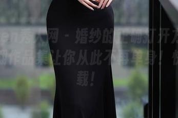 Xiuren秀人网 – 婚纱的正确打开方式：唐翩翩作品集让你从此不再单身！快来下载！