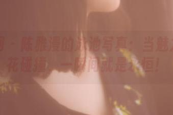 果团网 – 陈雅漫的泳池写真：当魅力与水花碰撞，一瞬间就是永恒！